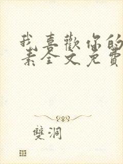 我喜欢你的信息素全文免费阅读无删减