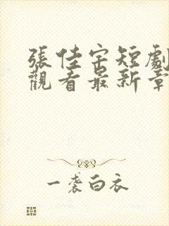 张佳宇短剧免费观看最新章节