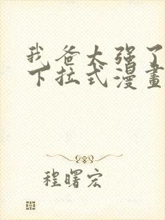 我爸太强了免费下拉式漫画