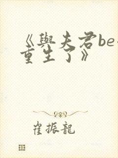 《与夫君be后重生了》