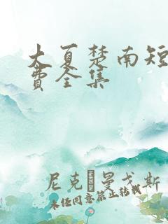 大夏楚南短剧免费全集