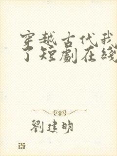 穿越古代我摊牌了短剧在线观看