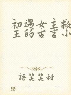 初遇女主救了男主的古言小说