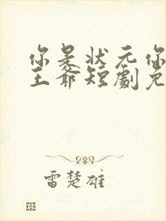 你是状元你爹是王爷短剧免费观看