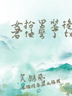 女扮男装后,暴君他弯了 txt