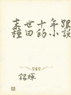 末世十年跟我去种田的小说