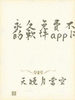 永久免费不收费的软件app网站