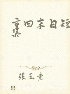 重回末日短剧合集