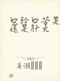 口干口苦是胃火还是肝火