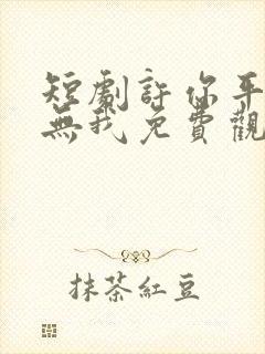 短剧许你平生再无我免费观看