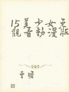 15美少女免费观看动漫版第三季