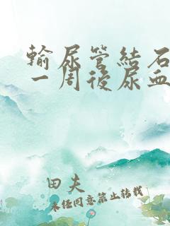 输尿管结石手术一周后尿血怎么办