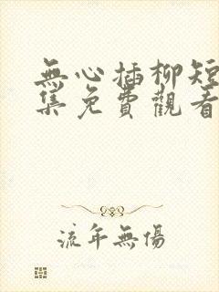 无心插柳短剧全集免费观看