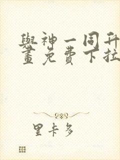 与神一同升级漫画免费下拉式