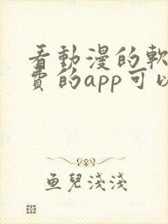 看动漫的软件免费的app可以下载