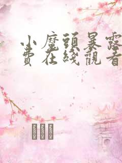 小魔头暴露啦免费在线观看