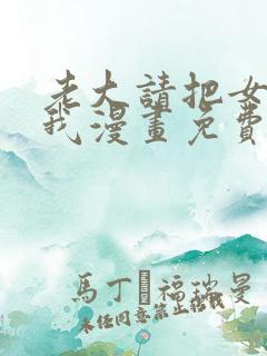 老大请把女儿给我漫画免费观看下拉式