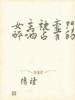 女主被豪门继兄醉酒占有的小说推荐