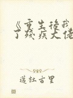 《重生后我嫁给了残疾大佬》