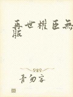 再世权臣无删减版