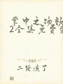 掌中之物动态漫2全集免费观看完整版高清