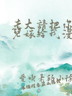 老大请把你的女儿嫁给我漫画免费