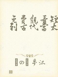 免费观看短剧回到古代当太子