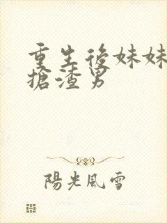 重生后妹妹跟我抢渣男