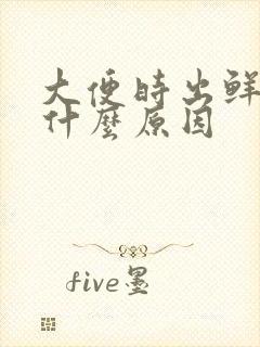 大便时出鲜血是什么原因