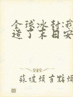 全球冰封:我打造了末日安全屋新章节列表