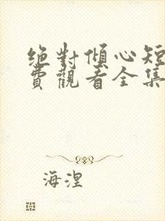 绝对倾心短剧免费观看全集高清