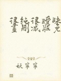 很纯很暧昧未漫画删减版免费阅读