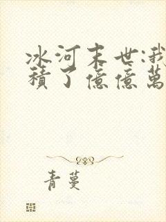 冰河末世:我囤积了亿亿万物资在线观看