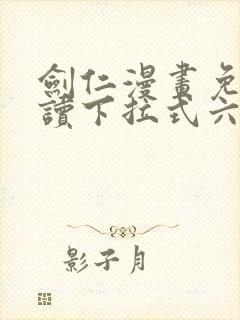 剑仁漫画免费阅读下拉式六漫画