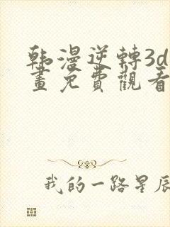 韩漫逆转3d漫画免费观看