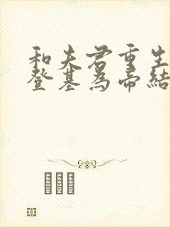 和夫君重生后我登基为帝结局