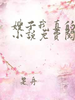 嫂子我真的不傻小说免费阅读