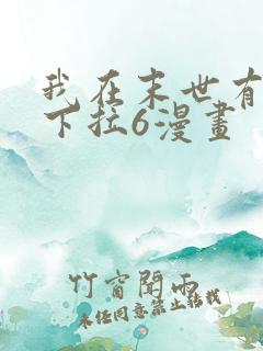 我在末世有套房下拉6漫画