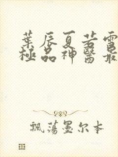 叶辰夏若雪都市极品神医最新章节