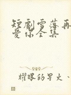 短剧雪落再说我爱你全集