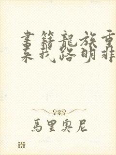 书籍龙族重生归来我路明非屠神证道免费阅读