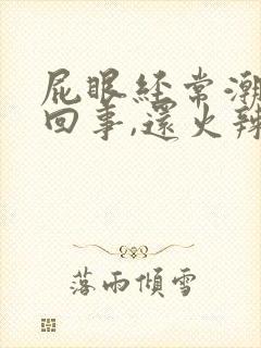 屁眼经常潮湿怎回事,还火辣辣的疼