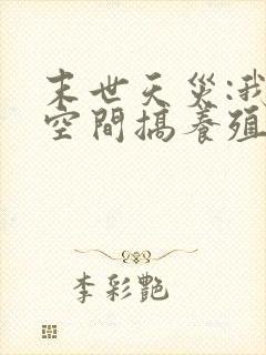 末世天灾:我在空间搞养殖丨