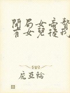 开局女帝赘婿,有女儿后我无敌了