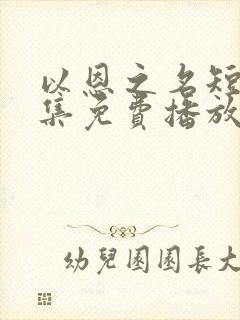 以恩之名短剧全集免费播放