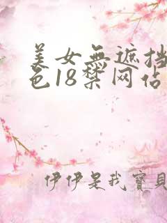 美女无遮挡爽又色18禁网站