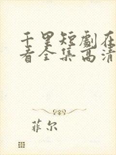 千里短剧在线观看全集高清