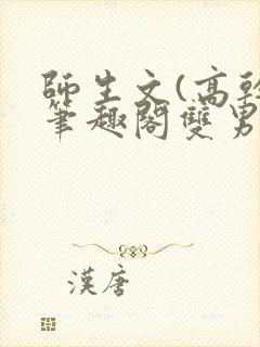 师生文(高干)笔趣阁双男