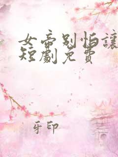 女帝别怕让我来短剧免费