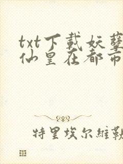 txt下载妖孽仙皇在都市